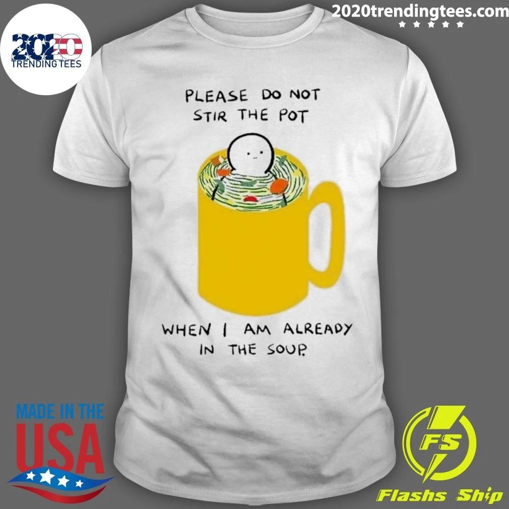 Please Do Not Stir The Pot When I Am Already In The Soup Shirt