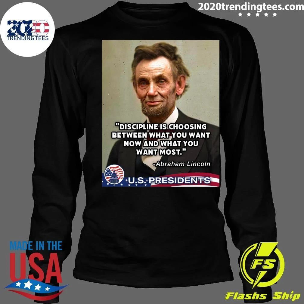 Discipline Is Choosing Between What You Want Now And What You Want Most Abraham Lincoln Shirt