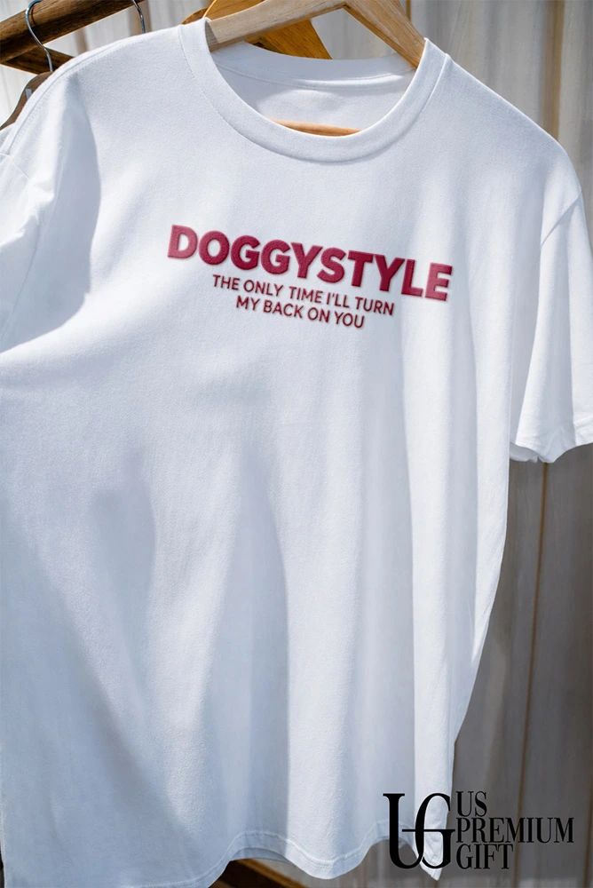 Doggystyle the only time I’ll turn my back on you shirt