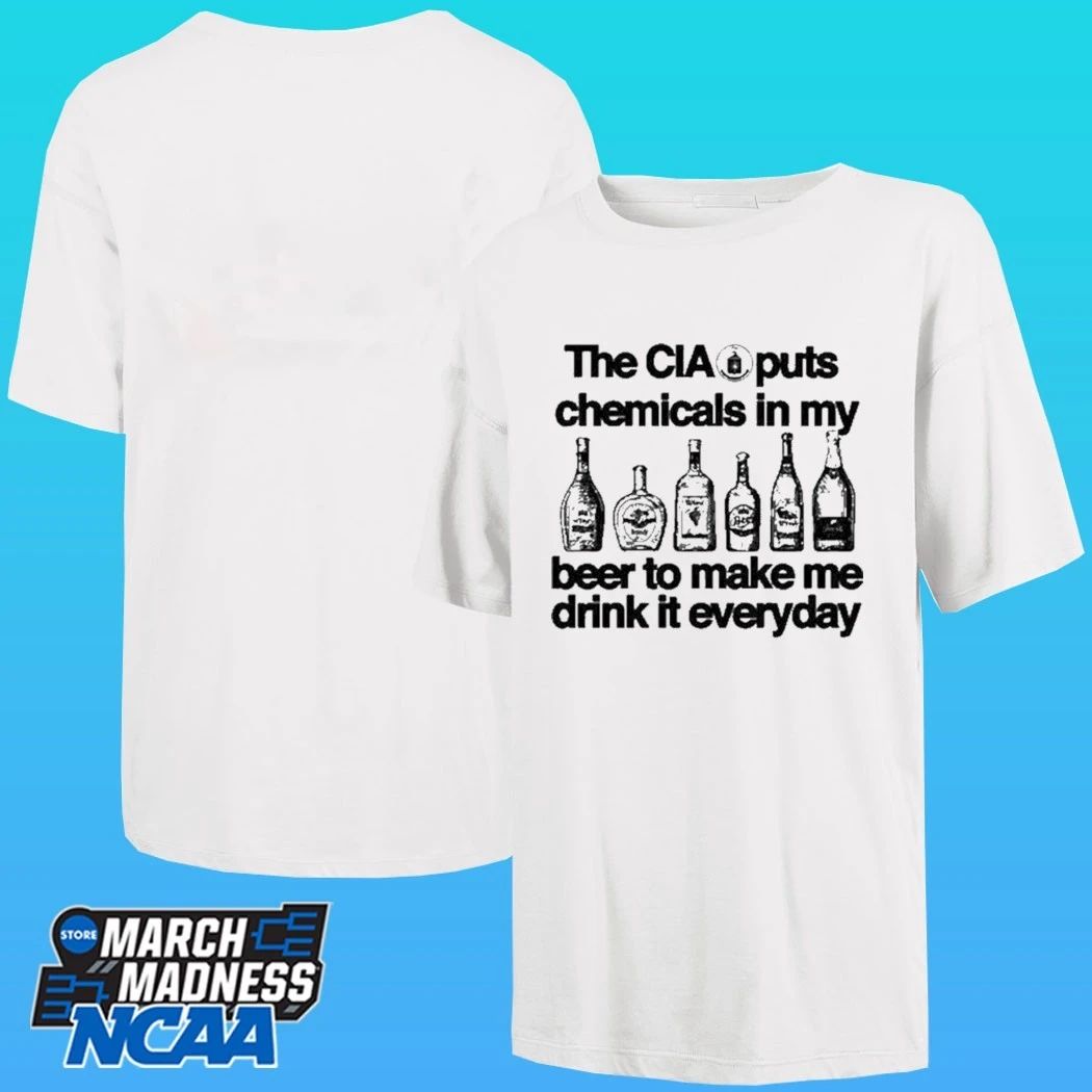 The Cia Puts Chemicals In My Beer To Make Me Drink It Everyday Shirt
