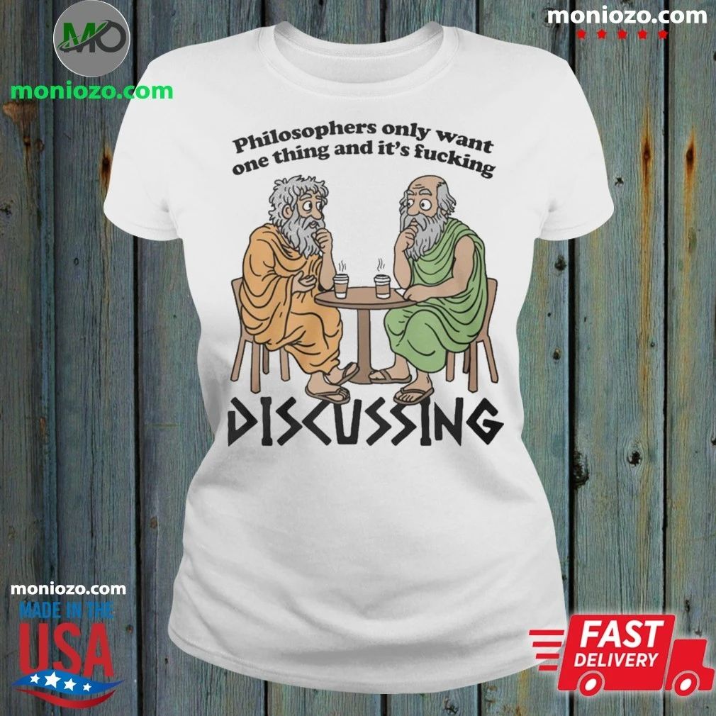 Philosophers Only Want One Thing And Its Fucking Discussing Shirt