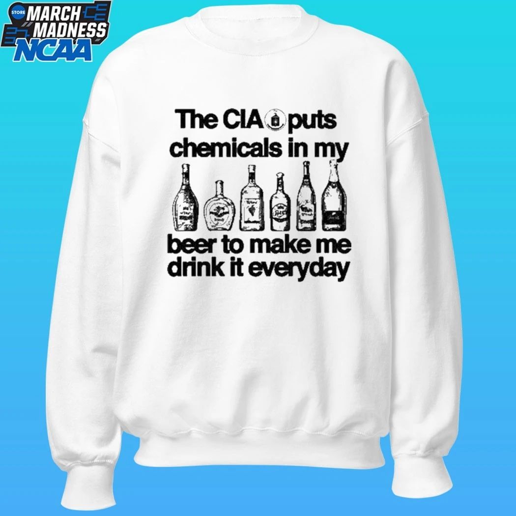 The Cia Puts Chemicals In My Beer To Make Me Drink It Everyday Shirt