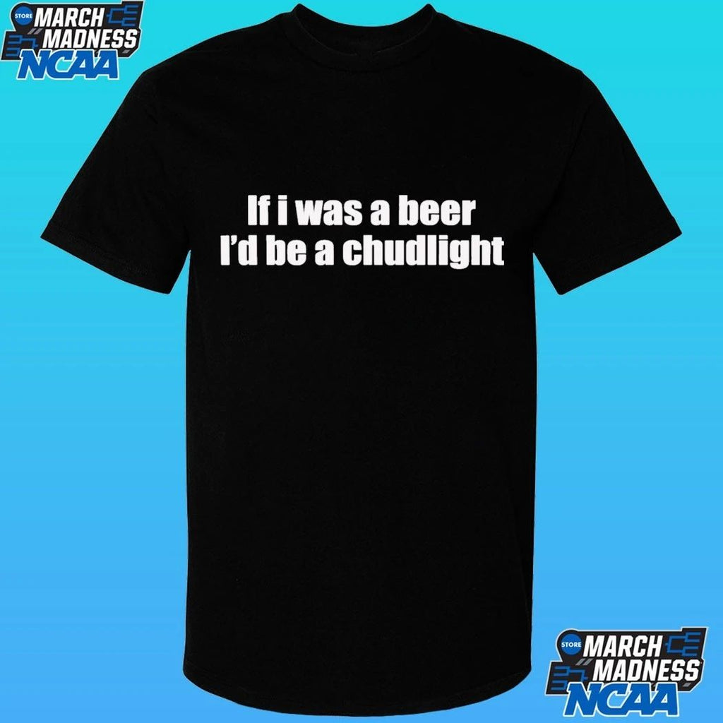 If I Was A Beer I’d Be A Chudlight Shirt