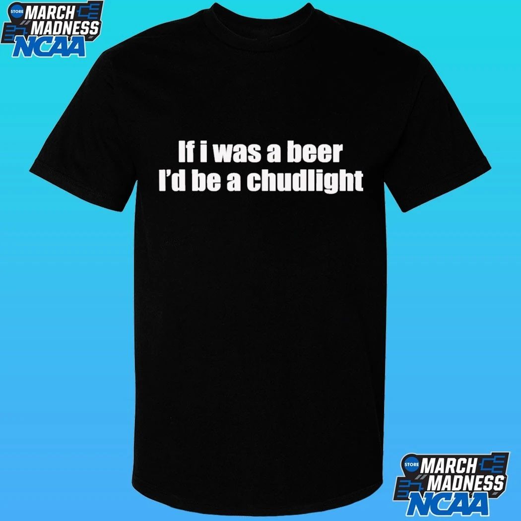 If I Was A Beer I’d Be A Chudlight Shirt