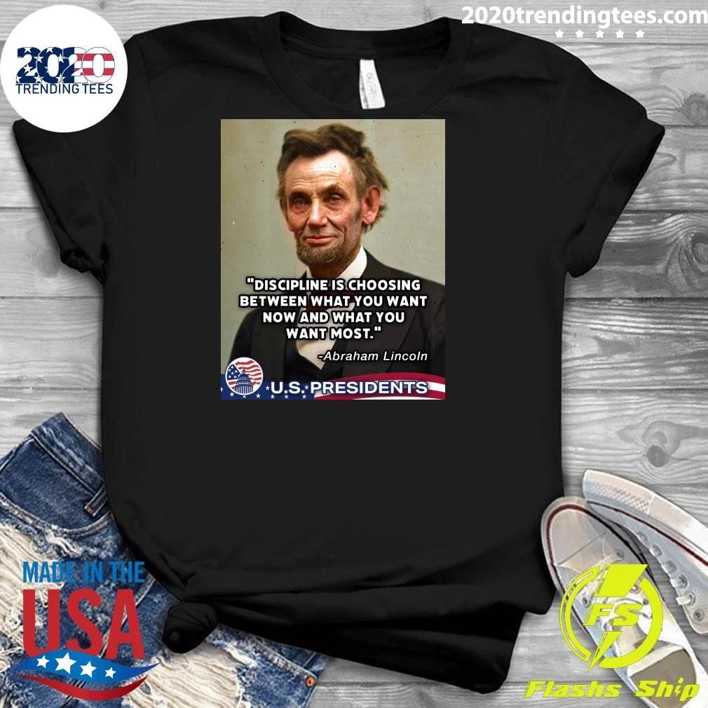 Discipline Is Choosing Between What You Want Now And What You Want Most Abraham Lincoln Shirt