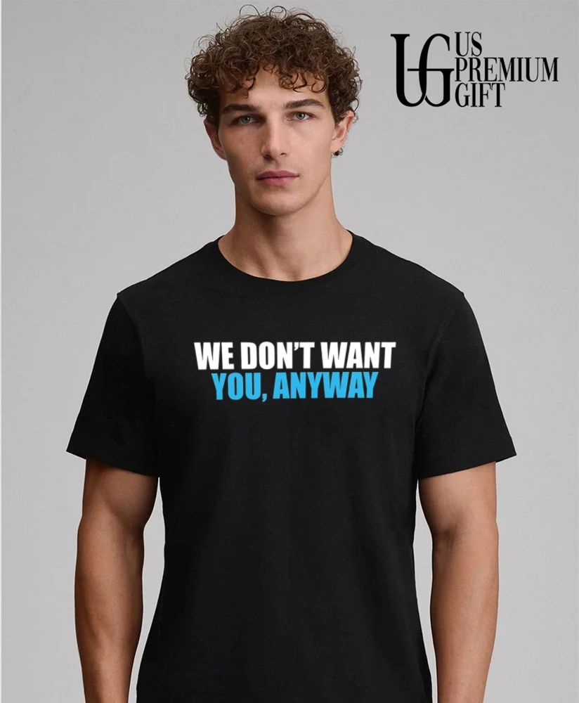 We don’t want you anyway shirt