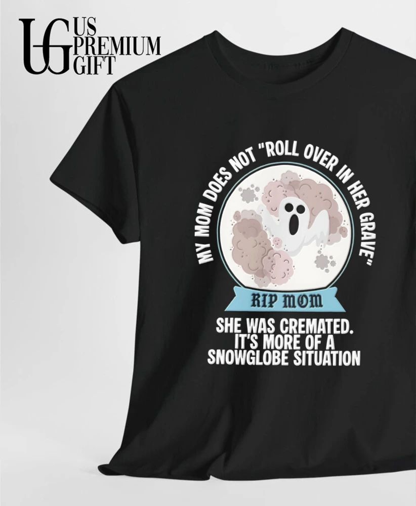 My Mom Does Not Roll Over in Her Grave She Was Cremated Snowglobe Situation shirt