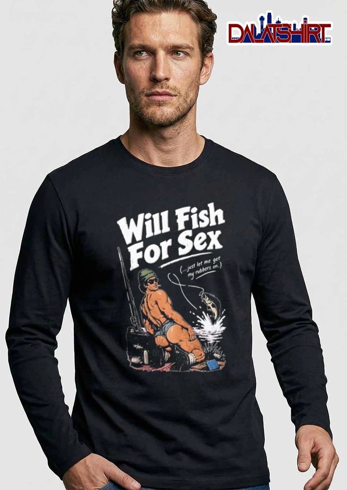 Will Fish For Sex Just Let Me Get My Rubbers On shirt