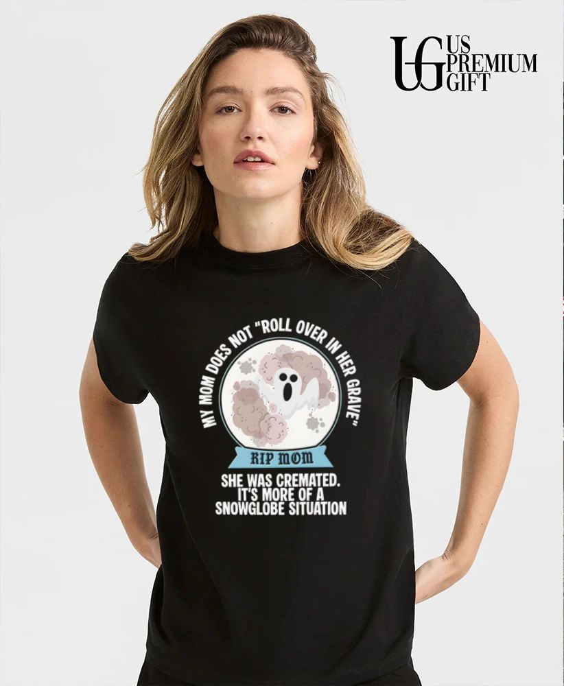 My Mom Does Not Roll Over in Her Grave She Was Cremated Snowglobe Situation shirt