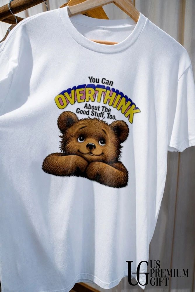 Teddy Bear you can overthink about the good stuff too shirt