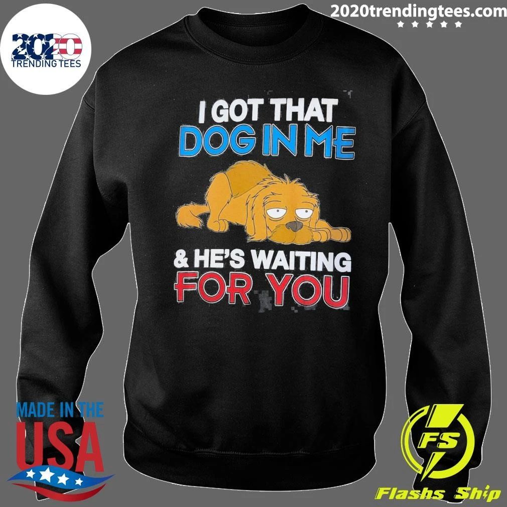 I Got That Dog In Me and He’s Waiting For You Shirt