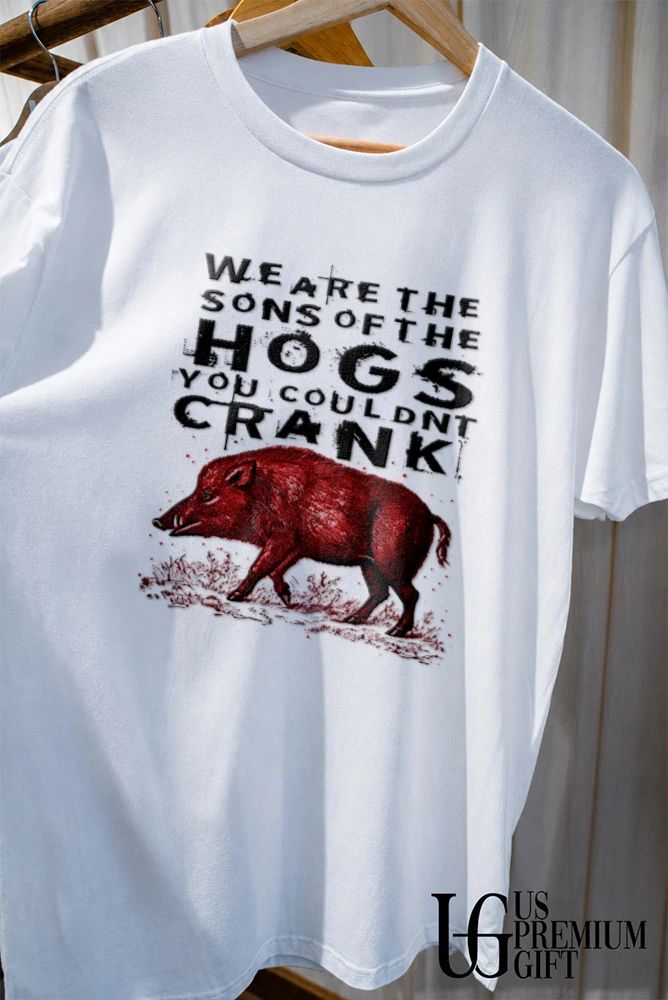 We are the sons of the hogs you couldn’t crank shirt