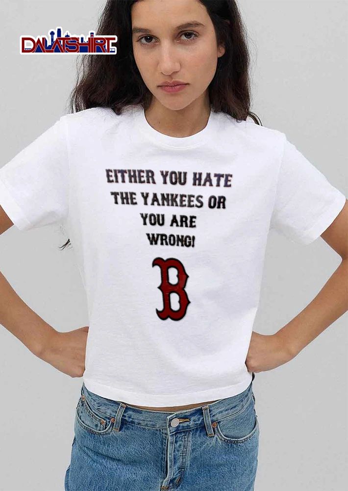 Either You Hate The Yankees Or You Are Wrong New York Boston Red Sox shirt