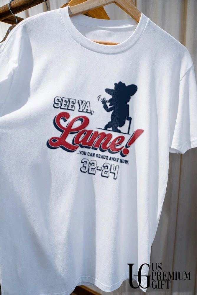 See Ya Lame You Can Geaux Away Now 32-24 Shirt