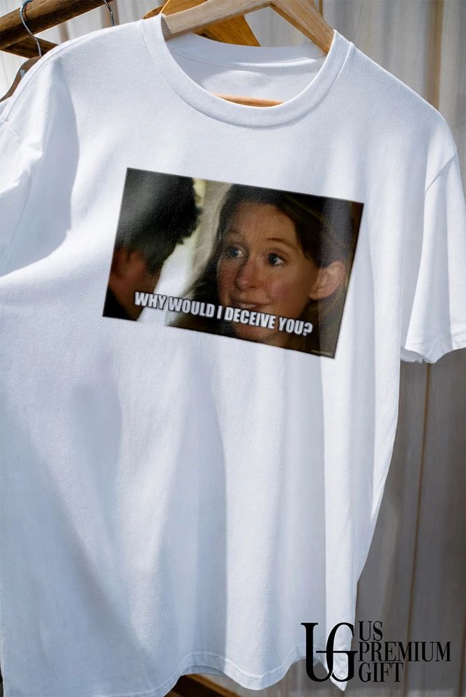 Why would I deceive you meme shirt