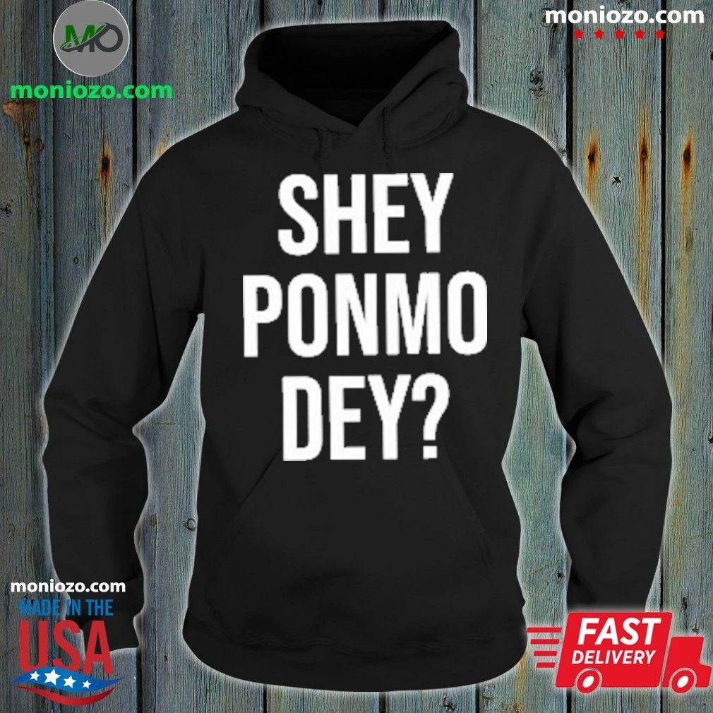 Shey Ponmo Dey Shirt