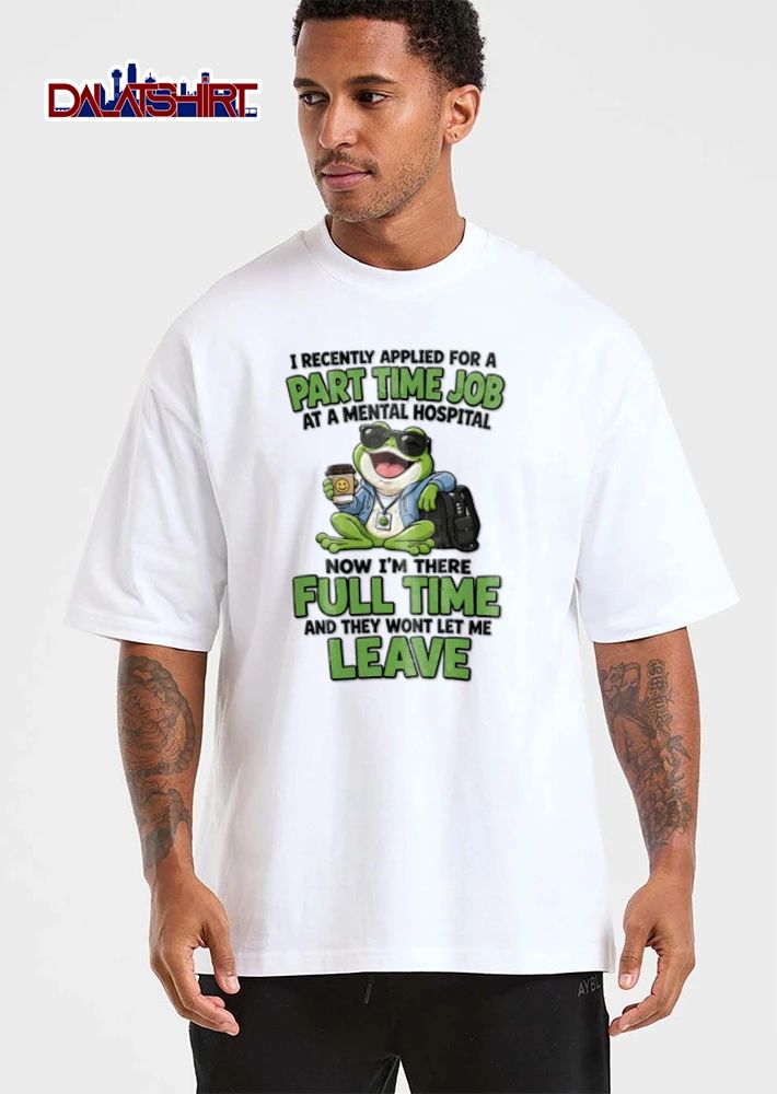 I Recently Applied For A Part Time Job At A Mental Hospital Now Im There shirt