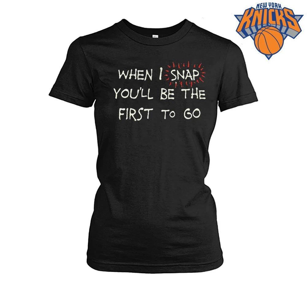 When I Snap You Will Be The First To Go Funny Sarcastic Quote Shirt