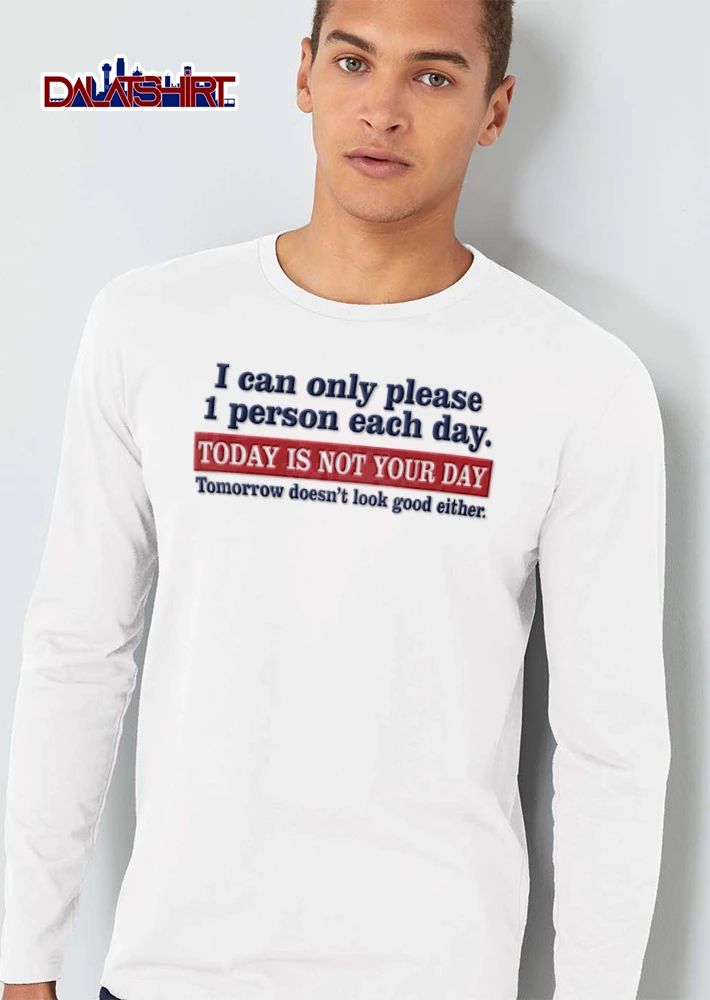 I Can Only Please 1 Person Each Day Today Is Not Your Day Tomorrow Doesnt Look Good Either shirt