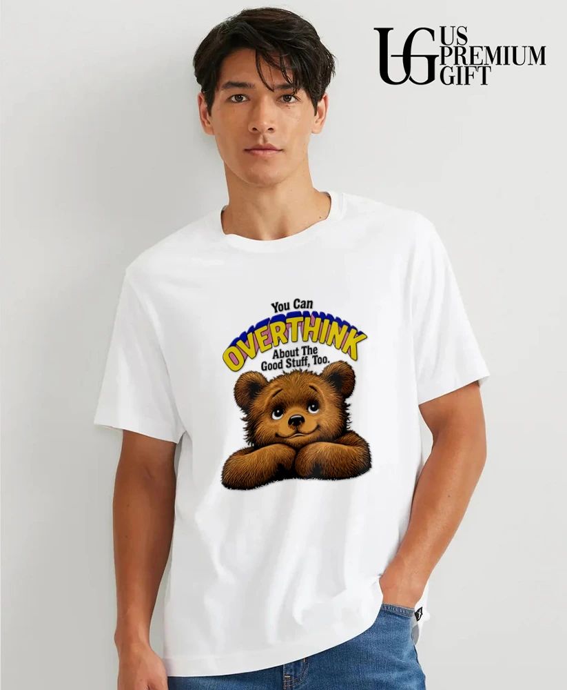 Teddy Bear you can overthink about the good stuff too shirt