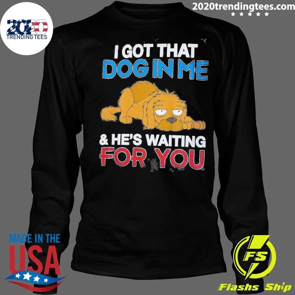 I Got That Dog In Me and He’s Waiting For You Shirt