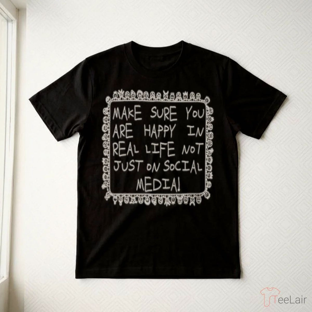 Make Sure You Are Happy In Real Life Shirt