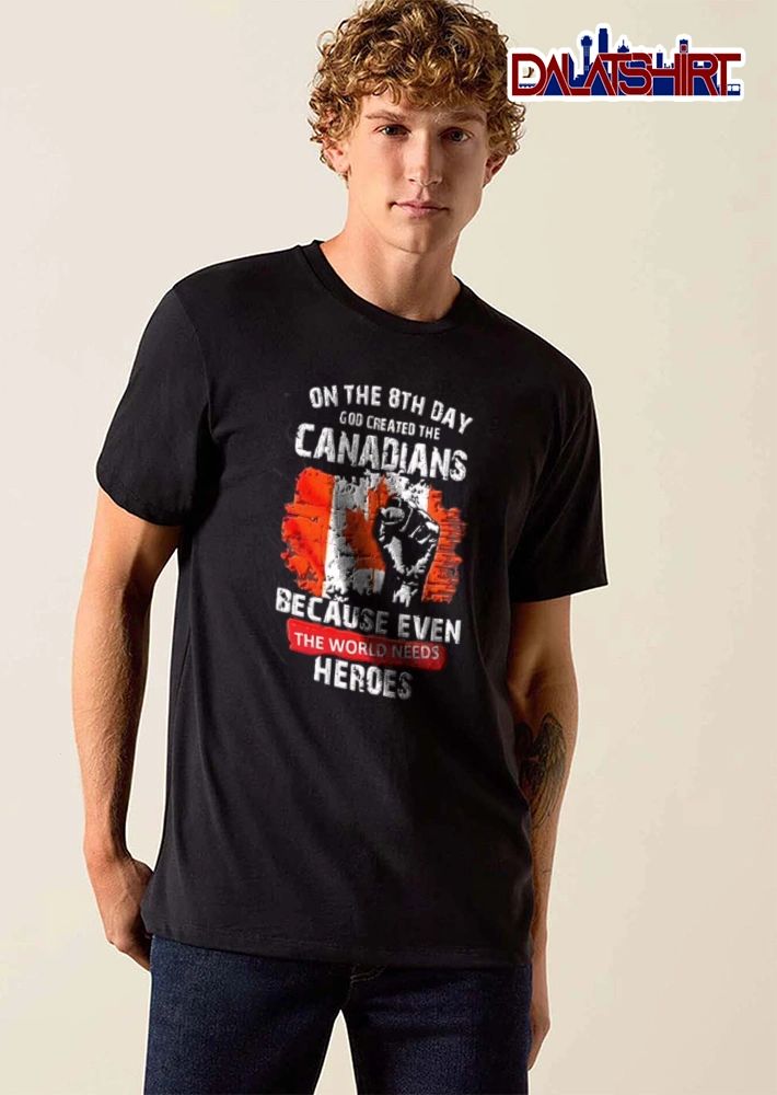 On The 8th Day God Created The Canadians Because Even The World Needs Heroes shirt