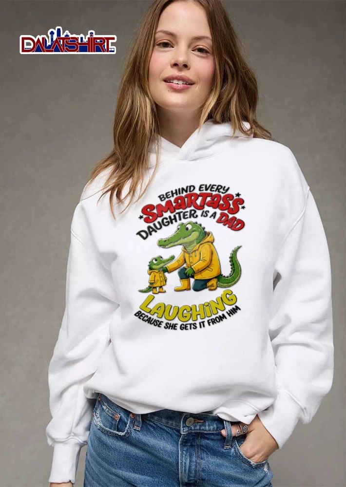 Behind Every Smartass Daughter Is A Dad Laughing Because She Gets It From Him shirt