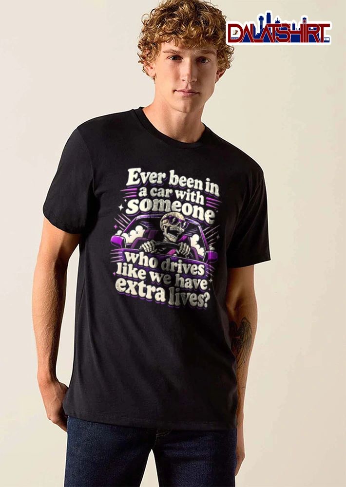 Ever Been In A Car With Someone Who Drives Like We Have Extra Lives shirt