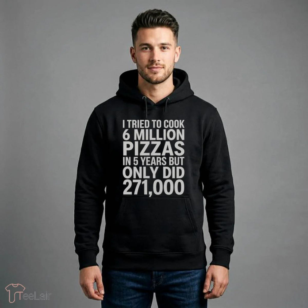I TRIED TO COOK 6 MILLION PIZZAS IN 5 YEARS BUT ONLY DID 271000 Shirt