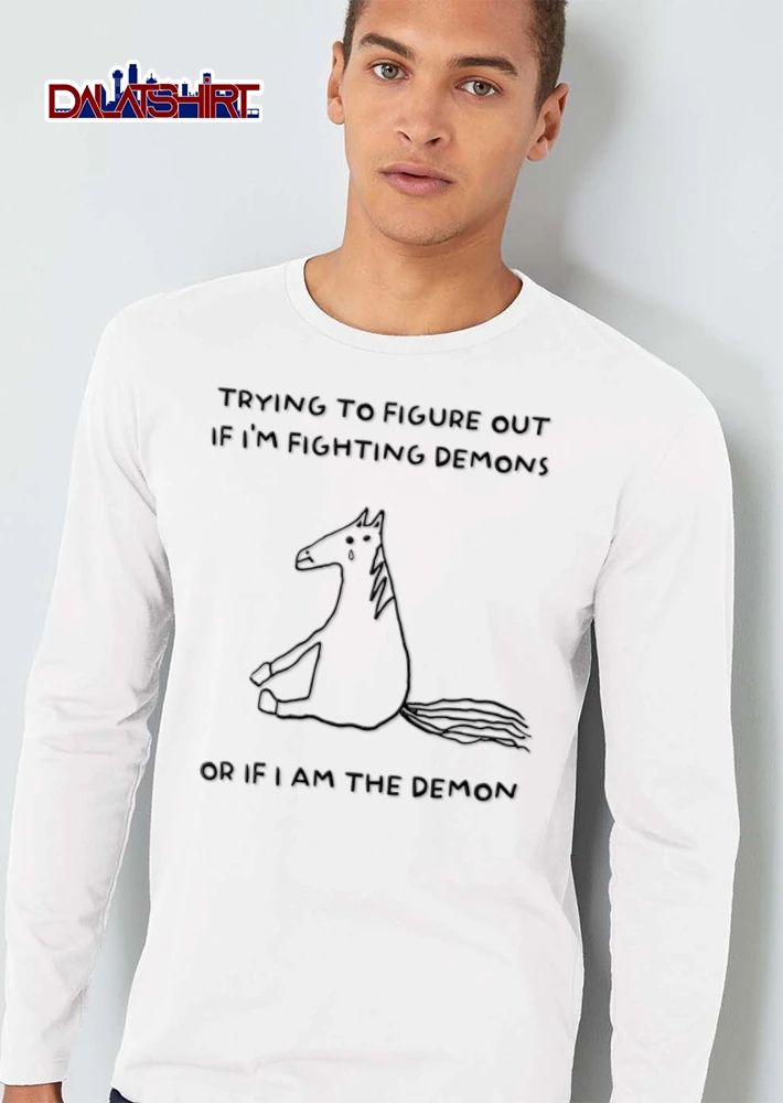 Trying To Figure Out If I Am Fighting Demons Or If I Am The Demon shirt