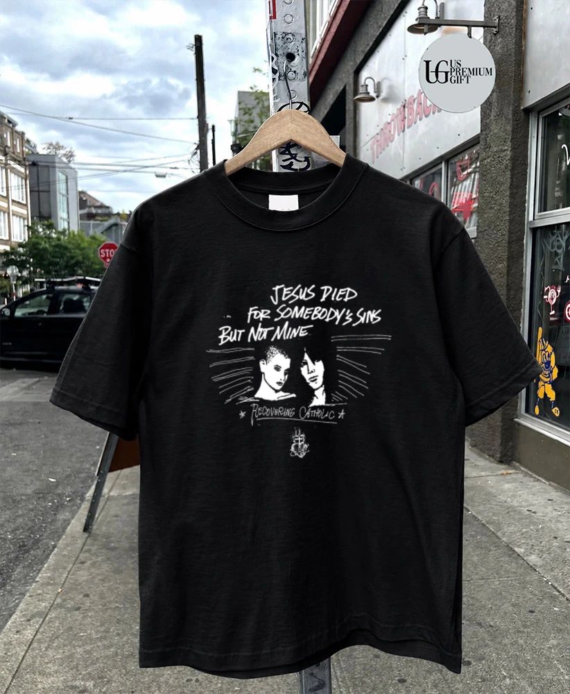 Jesus Died for Somebody’s Sins but Not Mine Recovering Catholic shirt