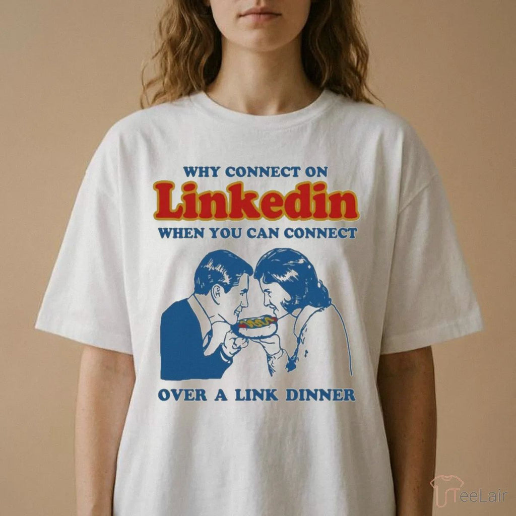 Why Connect On LinkedIn When You Can Connect Over A Link Dinner Shirt