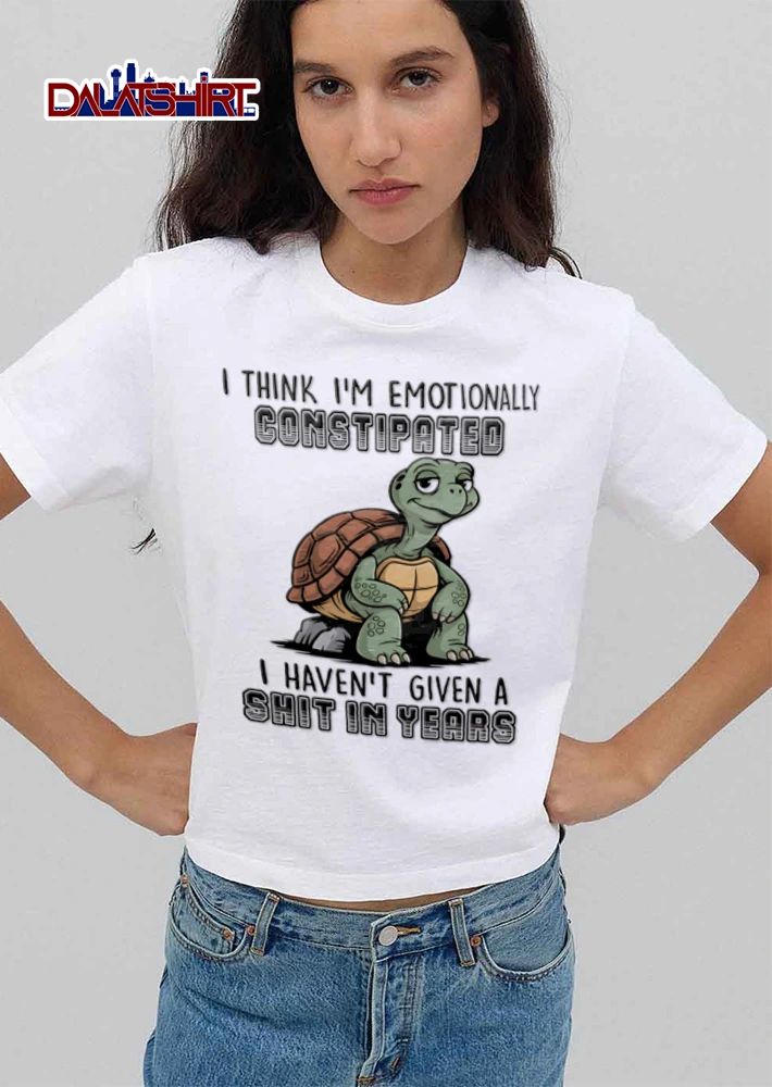 I Think I Am Emotionally Constipated I Have Not Given A Shit In Years shirt