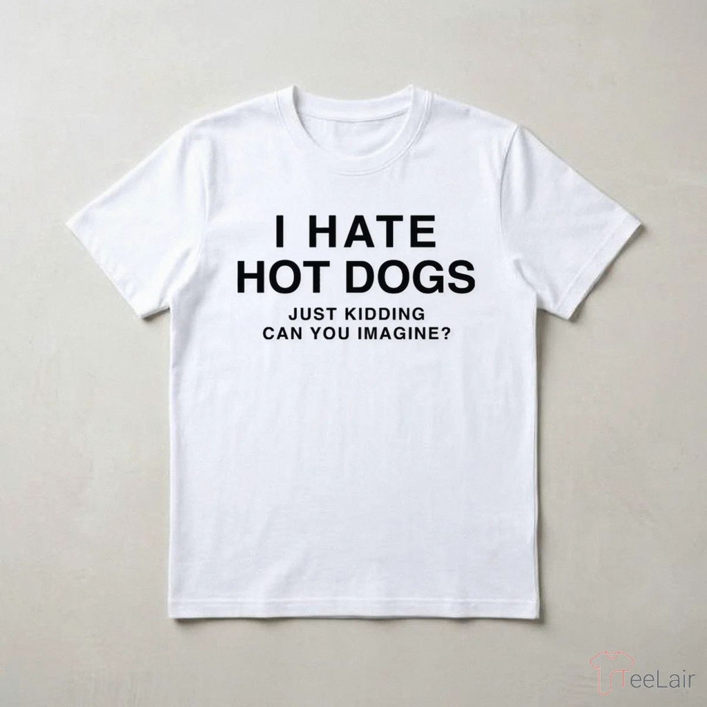 I Hate Hot Dogs Just Kidding Can You Imagine Shirt