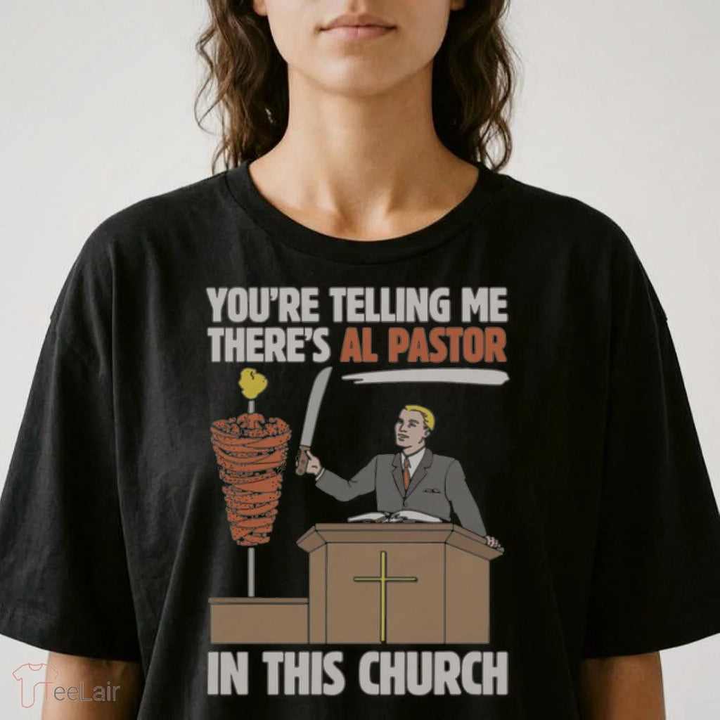 You’Re Telling Me There’S Al Pastor In This Church Shirt