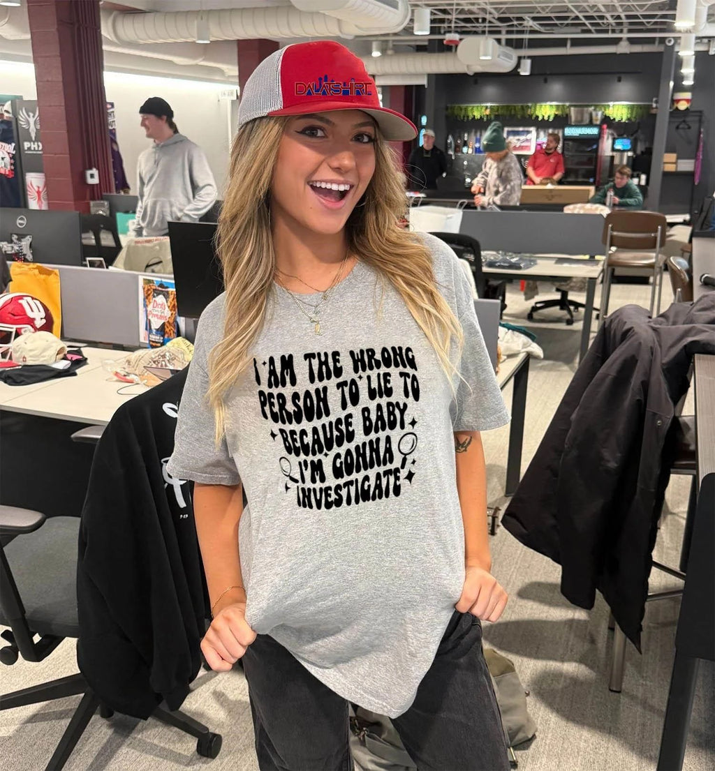 I Am The Wrong Person To Lie To Because Baby I’m Gonna Investigate shirt