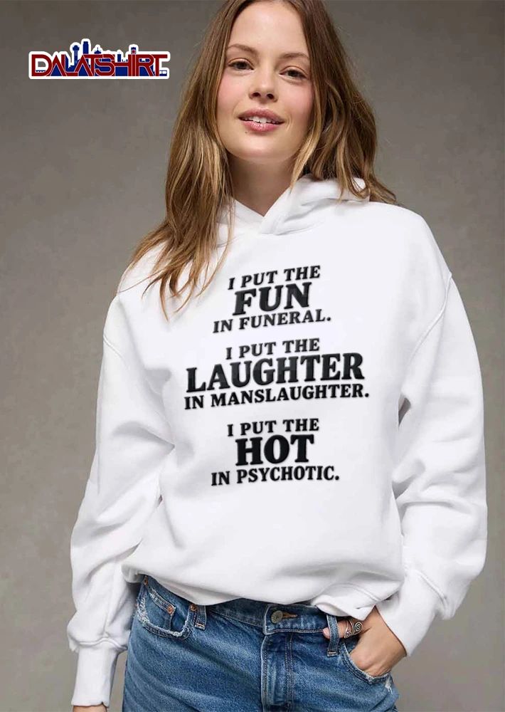 I Put The Fun In Funeral I Put The Laughter In Manslaughter I Put The shirt