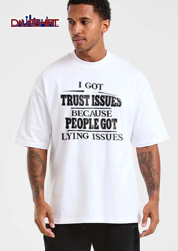 I Got Trust Issues Because People Got Lying Issues shirt