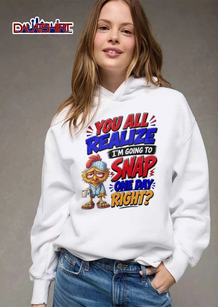 You All Realize Im Going To Snap One Day Right shirt