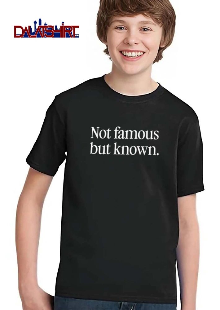 Not Famous But Known shirt