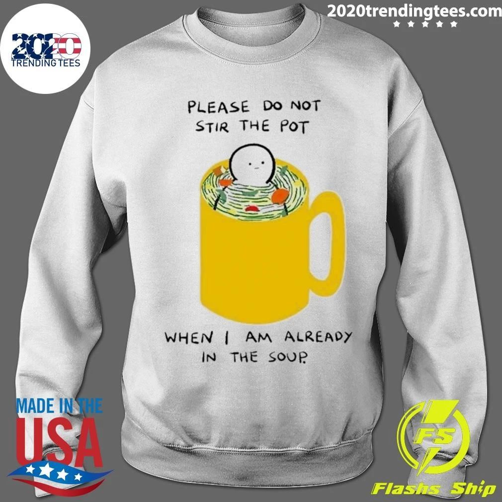 Please Do Not Stir The Pot When I Am Already In The Soup Shirt