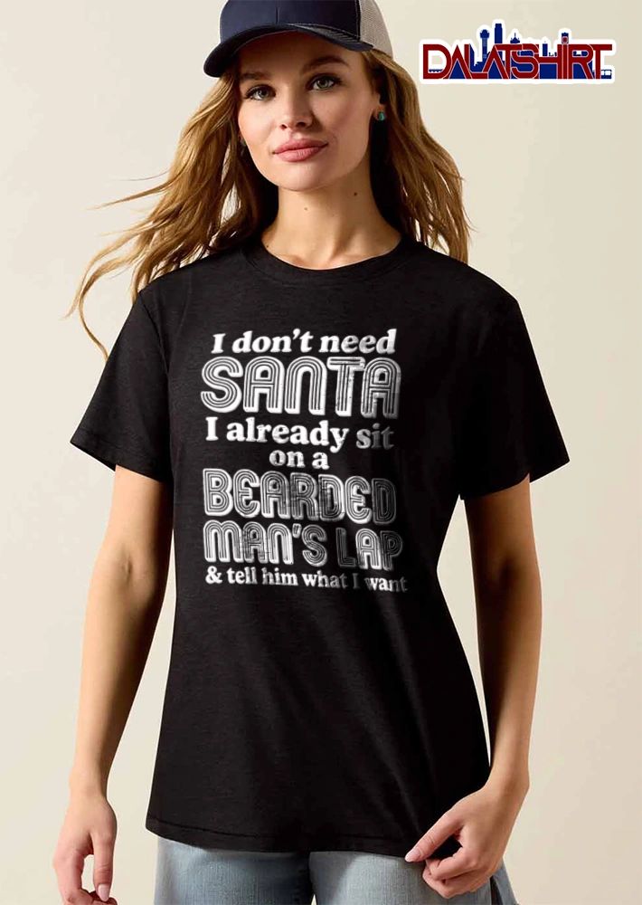 I Dont Need Santa I Already Sit On A Bearded Mans Lap And Tell Him shirt