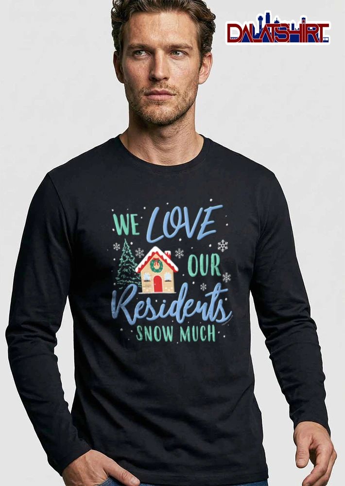 We Love Our Residents Snow Much gingerbread house pine tree snowflakes shirt