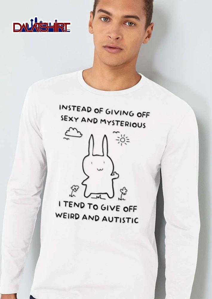 Instead Of Giving Off Sexy And Mysterious I Tend To Give Off Weird And Autistic shirt