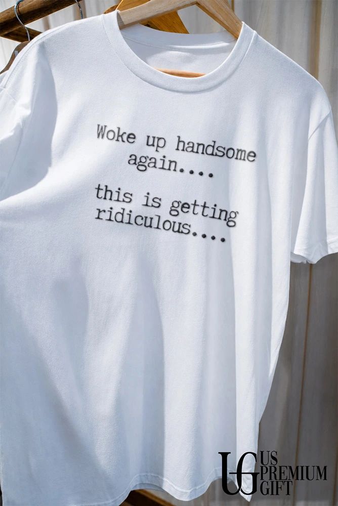 Woke Up Handsome Again This Is Getting Ridiculous shirt