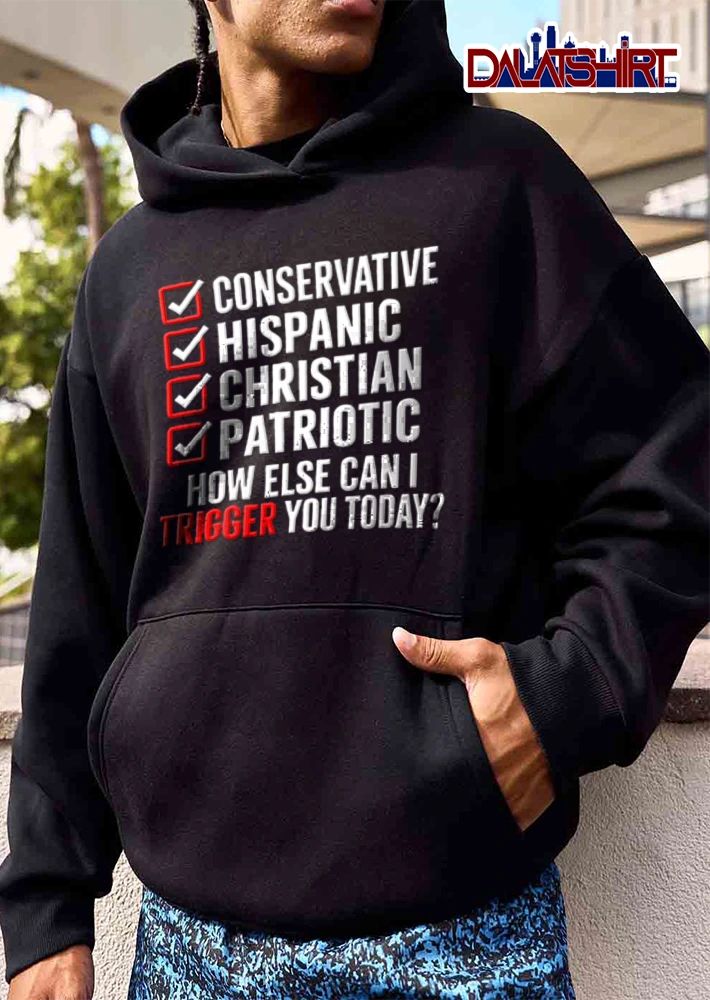 Conservative Hispanic Christian Patriotic How Else Can I Trigger You Today shirt