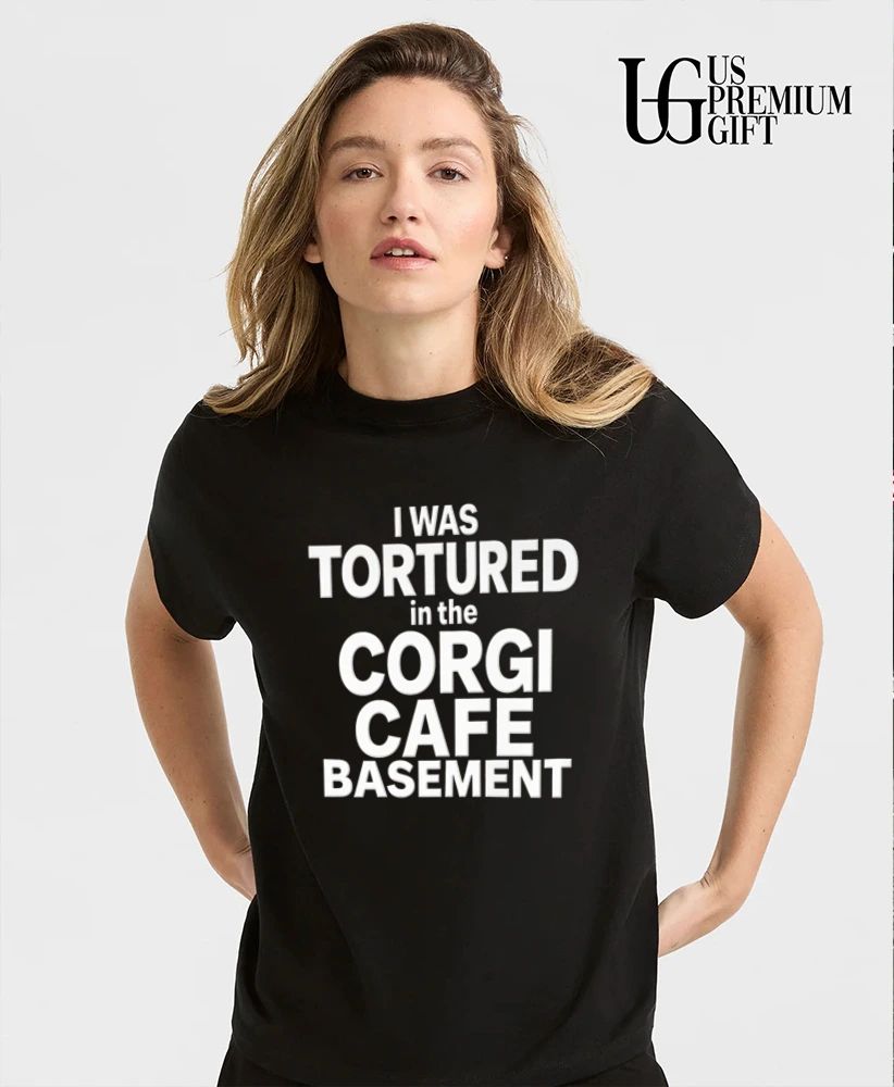 I was Tortured in the Corgi Cafe Basement shirt