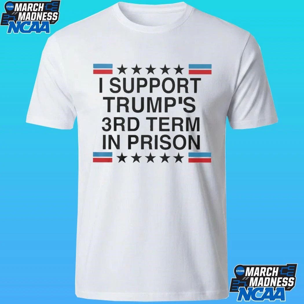 I Support Trump’s 3rd Term In Prison Shirt