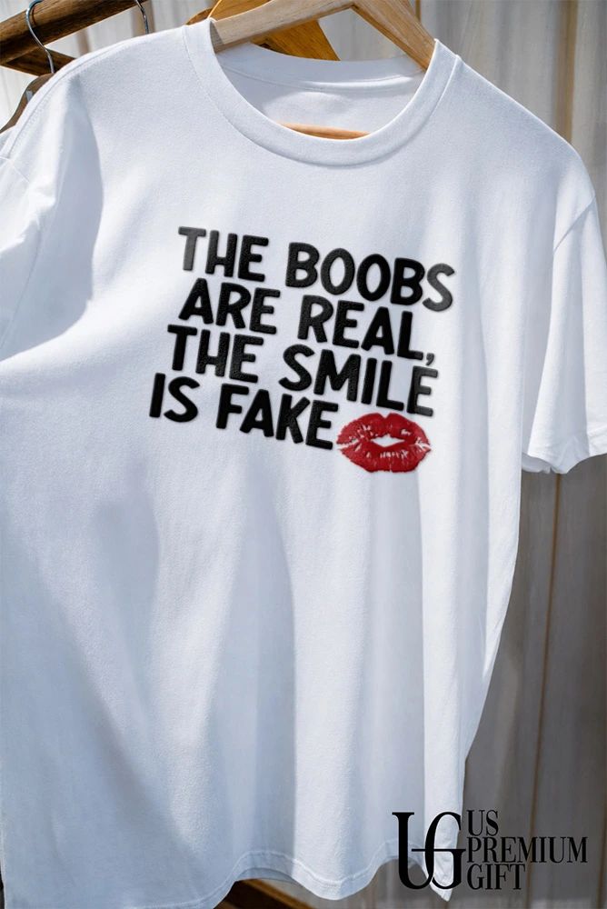 The boobs are real the smile is fake shirt